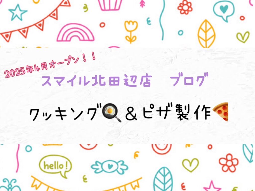 【北田辺店】クッキング🍳&ピザ製作🍕